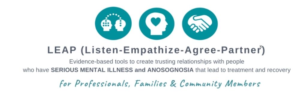 LEAP (Listen Empathize Agree Partner) Evidence-based tools to create trusting relationships with people who have serious mental illness and anosognosia that lead to treatment and recovery